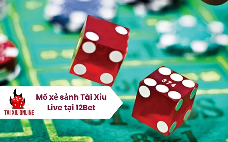 Mổ xẻ sảnh Tài Xỉu Live tại 12Bet