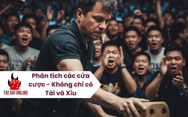 Phân tích các cửa cược - Không chỉ có Tài và Xỉu