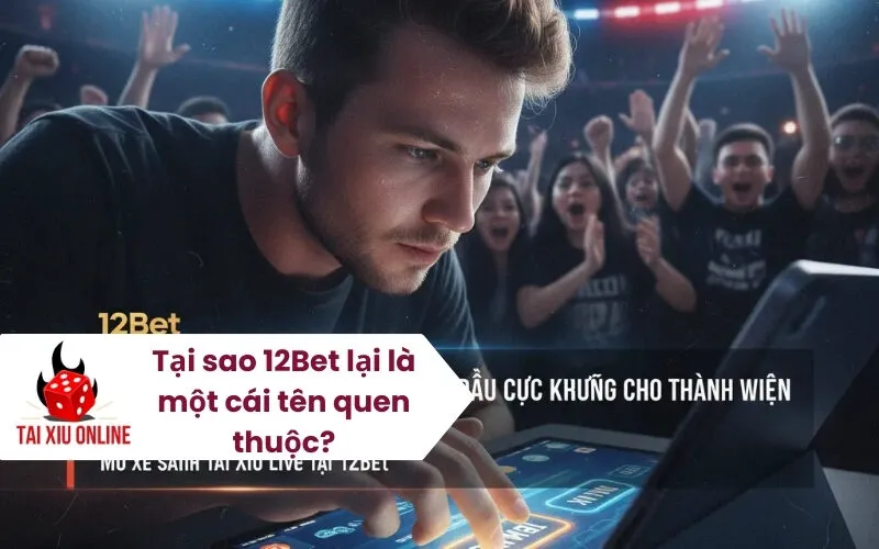 Tại sao 12Bet lại là một cái tên quen thuộc