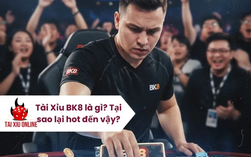 Tài Xỉu BK8 là gì Tại sao lại hot đến vậy